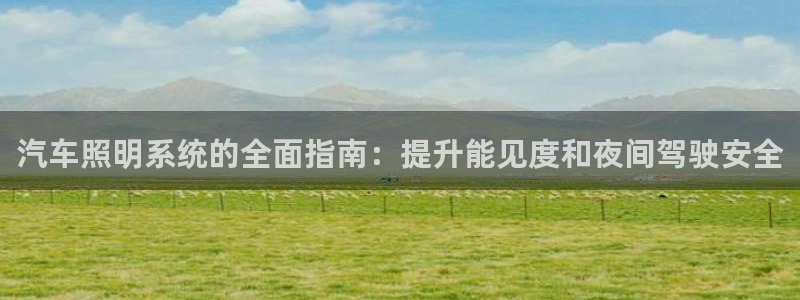 汽车照明系统的全面指南：提升能见度和夜间驾驶安全