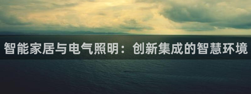 智能家居与电气照明:创新集成的智慧环境
