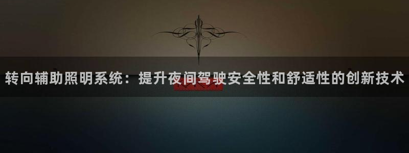 转向辅助照明系统：提升夜间驾驶安全性和舒适性的创新技术