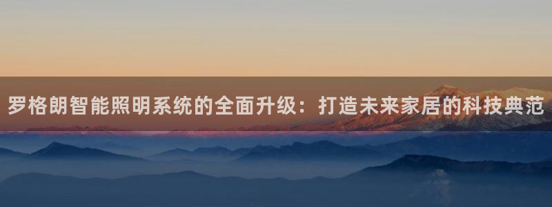 罗格朗智能照明系统的全面升级：打造未来家居的科技典范