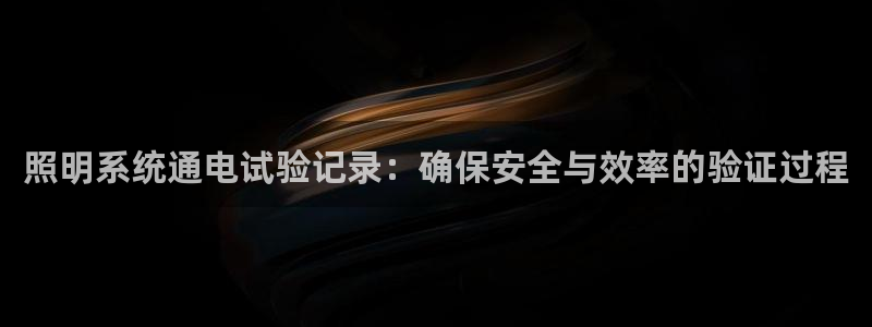 照明系统通电试验记录：确保安全与效率的验证过程