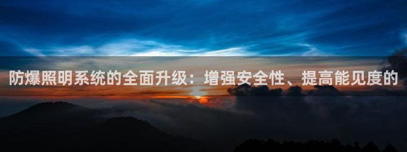 防爆照明系统的全面升级：增强安全性、提高能见度的