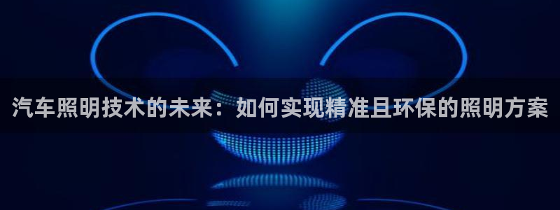 汽车照明技术的未来：如何实现精准且环保的照明方案