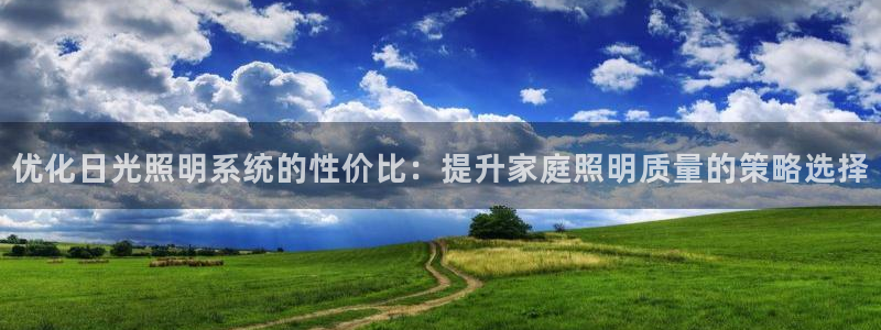 优化日光照明系统的性价比：提升家庭照明质量的策略选择